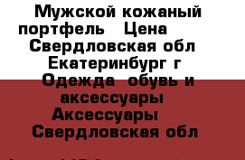 Мужской кожаный портфель › Цена ­ 800 - Свердловская обл., Екатеринбург г. Одежда, обувь и аксессуары » Аксессуары   . Свердловская обл.